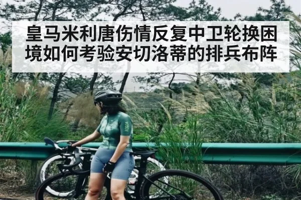 皇马米利唐伤情反复中卫轮换困境如何考验安切洛蒂的排兵布阵