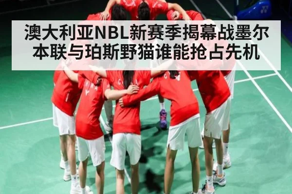 澳大利亚NBL新赛季揭幕战墨尔本联与珀斯野猫谁能抢占先机